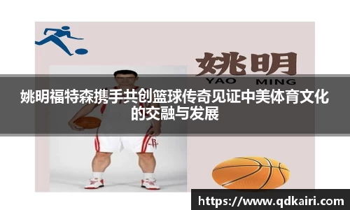姚明福特森携手共创篮球传奇见证中美体育文化的交融与发展