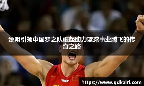 姚明引领中国梦之队崛起助力篮球事业腾飞的传奇之路