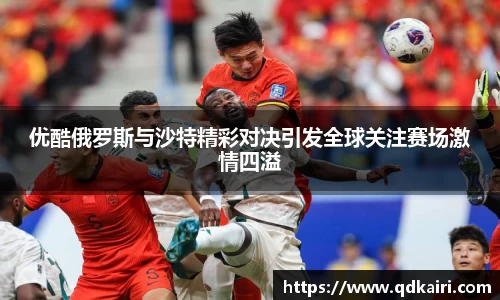 优酷俄罗斯与沙特精彩对决引发全球关注赛场激情四溢