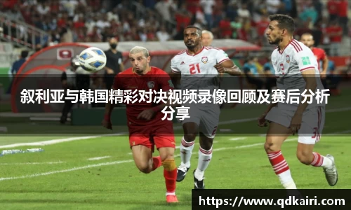 叙利亚与韩国精彩对决视频录像回顾及赛后分析分享