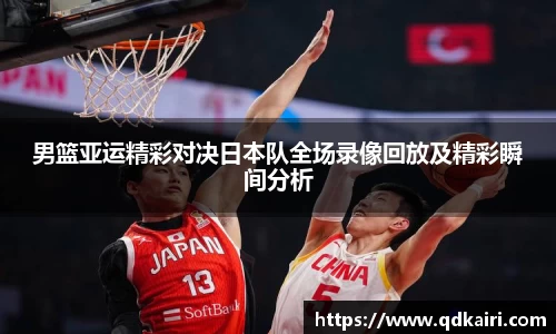 男篮亚运精彩对决日本队全场录像回放及精彩瞬间分析