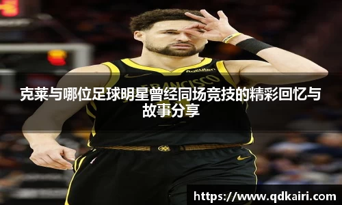 克莱与哪位足球明星曾经同场竞技的精彩回忆与故事分享