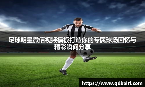 足球明星微信视频模板打造你的专属球场回忆与精彩瞬间分享
