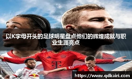以K字母开头的足球明星盘点他们的辉煌成就与职业生涯亮点