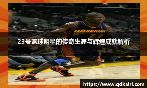 23号篮球明星的传奇生涯与辉煌成就解析